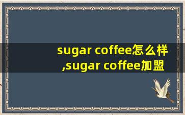 sugar coffee怎么样,sugar coffee加盟